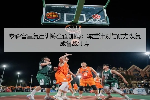泰森富里复出训练全面加码：减重计划与耐力恢复成备战焦点