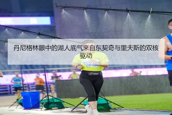 丹尼格林眼中的湖人底气来自东契奇与里夫斯的双核驱动